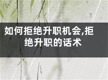 如何拒绝升职机会,拒绝升职的话术