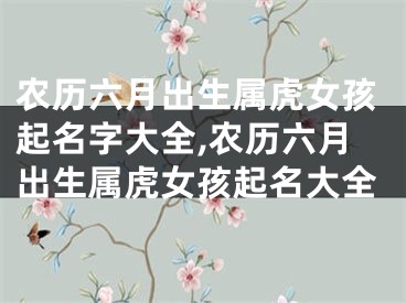 农历六月出生属虎女孩起名字大全,农历六月出生属虎女孩起名大全