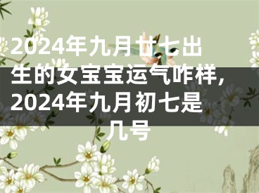 2024年九月廿七出生的女宝宝运气咋样,2024年九月初七是几号
