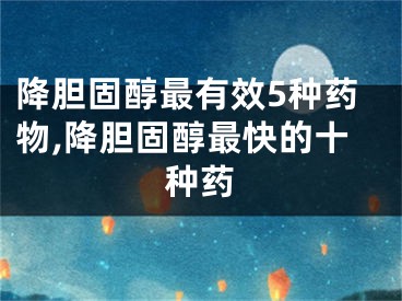 降胆固醇最有效5种药物,降胆固醇最快的十种药
