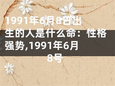 1991年6月8日出生的人是什么命：性格强势,1991年6月8号