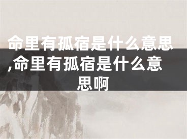 命里有孤宿是什么意思,命里有孤宿是什么意思啊