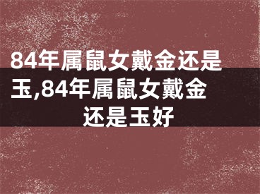 84年属鼠女戴金还是玉,84年属鼠女戴金还是玉好