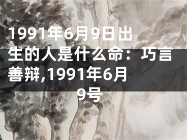 1991年6月9日出生的人是什么命：巧言善辩,1991年6月9号