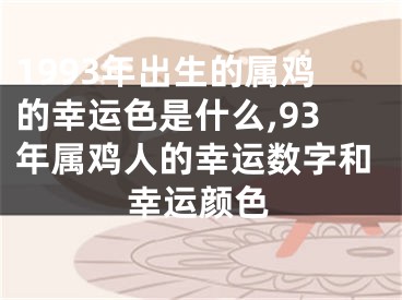 1993年出生的属鸡的幸运色是什么,93年属鸡人的幸运数字和幸运颜色