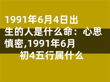 1991年6月4日出生的人是什么命：心思慎密,1991年6月初4五行属什么