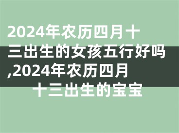 2024年农历四月十三出生的女孩五行好吗,2024年农历四月十三出生的宝宝