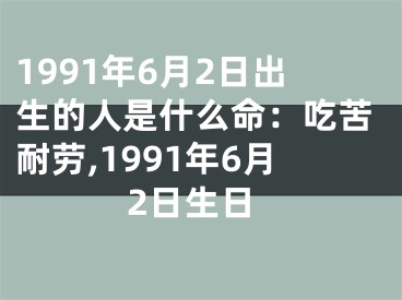 1991年6月2日出生的人是什么命：吃苦耐劳,1991年6月2日生日