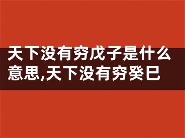 天下没有穷戊子是什么意思,天下没有穷癸巳