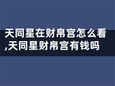 天同星在财帛宫怎么看,天同星财帛宫有钱吗