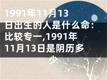 1991年11月13日出生的人是什么命：比较专一,1991年11月13日是阴历多少