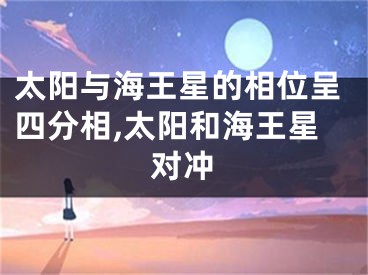 太阳与海王星的相位呈四分相,太阳和海王星对冲