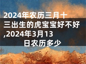 2024年农历三月十三出生的虎宝宝好不好,2024年3月13日农历多少