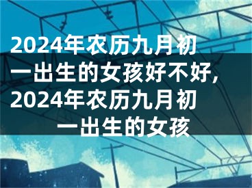 2024年农历九月初一出生的女孩好不好,2024年农历九月初一出生的女孩