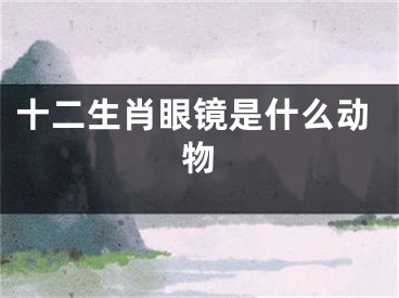 十二生肖眼镜是什么动物