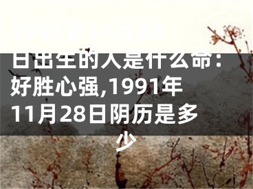 1991年11月28日出生的人是什么命：好胜心强,1991年11月28日阴历是多少