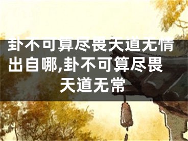 卦不可算尽畏天道无情出自哪,卦不可算尽畏天道无常