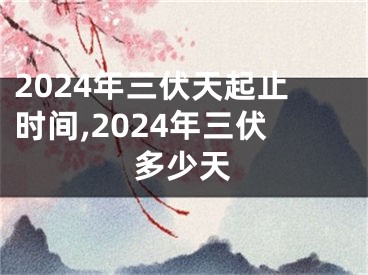 2024年三伏天起止时间,2024年三伏多少天