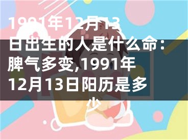 1991年12月13日出生的人是什么命：脾气多变,1991年12月13日阳历是多少