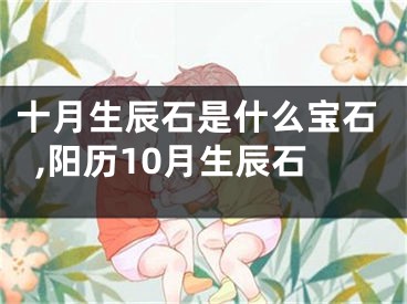 十月生辰石是什么宝石,阳历10月生辰石