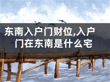 东南入户门财位,入户门在东南是什么宅
