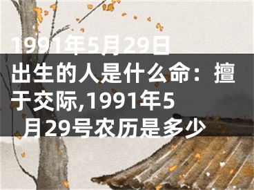 1991年5月29日出生的人是什么命：擅于交际,1991年5月29号农历是多少