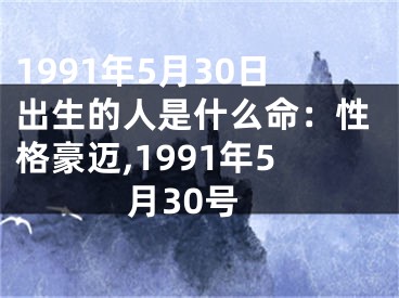 1991年5月30日出生的人是什么命：性格豪迈,1991年5月30号