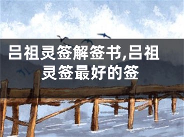 吕祖灵签解签书,吕祖灵签最好的签