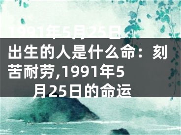 1991年5月25日出生的人是什么命：刻苦耐劳,1991年5月25日的命运