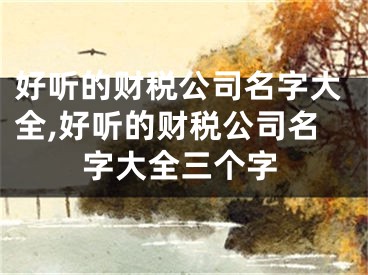 好听的财税公司名字大全,好听的财税公司名字大全三个字