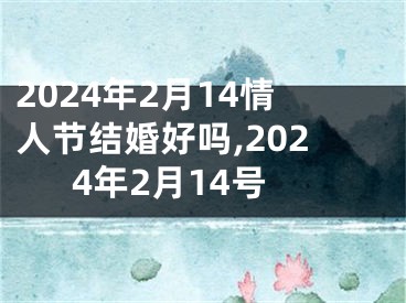 2024年2月14情人节结婚好吗,2024年2月14号