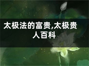 太极法的富贵,太极贵人百科