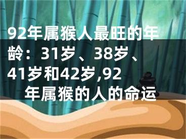 92年属猴人最旺的年龄：31岁、38岁、41岁和42岁,92年属猴的人的命运