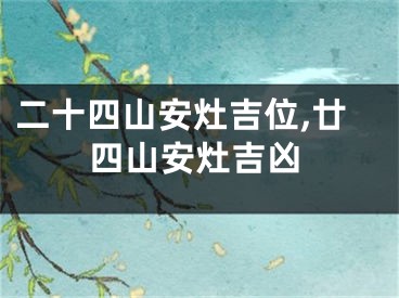 二十四山安灶吉位,廿四山安灶吉凶