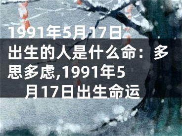 1991年5月17日出生的人是什么命：多思多虑,1991年5月17日出生命运