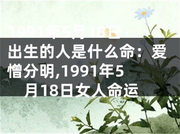 1991年5月18日出生的人是什么命：爱憎分明,1991年5月18日女人命运