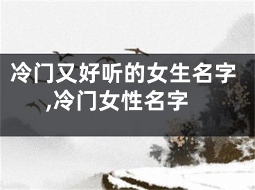 冷门又好听的女生名字,冷门女性名字