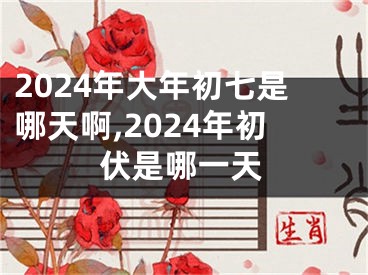 2024年大年初七是哪天啊,2024年初伏是哪一天