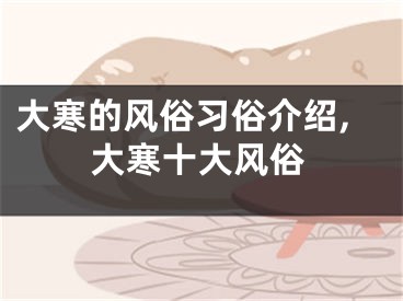 大寒的风俗习俗介绍,大寒十大风俗
