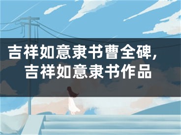 吉祥如意隶书曹全碑,吉祥如意隶书作品