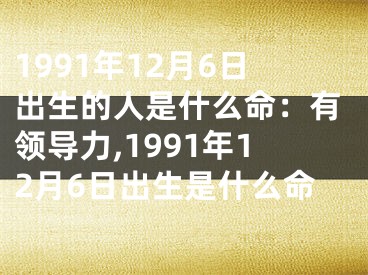 1991年12月6日出生的人是什么命：有领导力,1991年12月6日出生是什么命