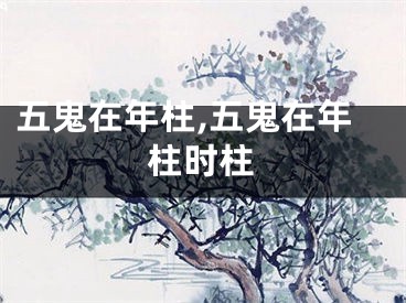 五鬼在年柱,五鬼在年柱时柱