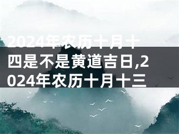 2024年农历十月十四是不是黄道吉日,2024年农历十月十三