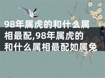 98年属虎的和什么属相最配,98年属虎的和什么属相最配如属兔