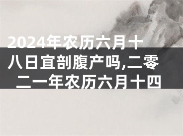 2024年农历六月十八日宜剖腹产吗,二零二一年农历六月十四