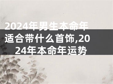 2024年男生本命年适合带什么首饰,2024年本命年运势