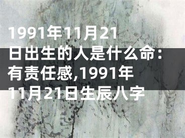 1991年11月21日出生的人是什么命：有责任感,1991年11月21日生辰八字