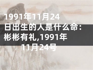 1991年11月24日出生的人是什么命：彬彬有礼,1991年11月24号