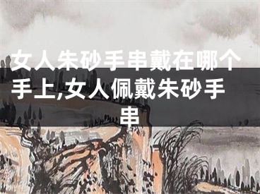 女人朱砂手串戴在哪个手上,女人佩戴朱砂手串