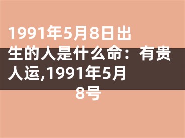 1991年5月8日出生的人是什么命：有贵人运,1991年5月8号